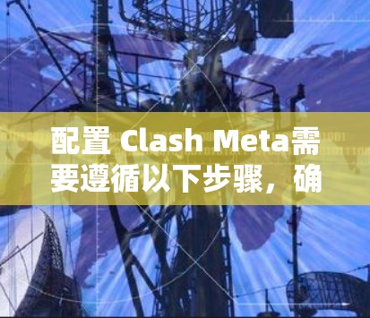 配置 Clash Meta需要遵循以下步骤，确保所有设置正确。以下是一个详细指南