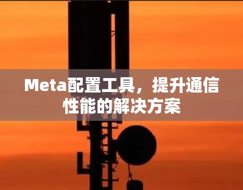 Meta配置工具，提升通信性能的解决方案