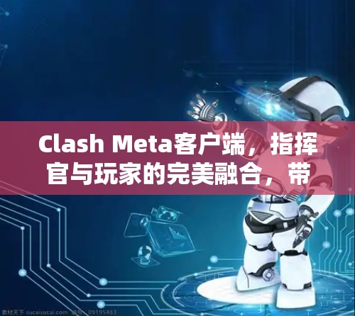 Clash Meta客户端，指挥官与玩家的完美融合，带来无与伦比的游戏体验！