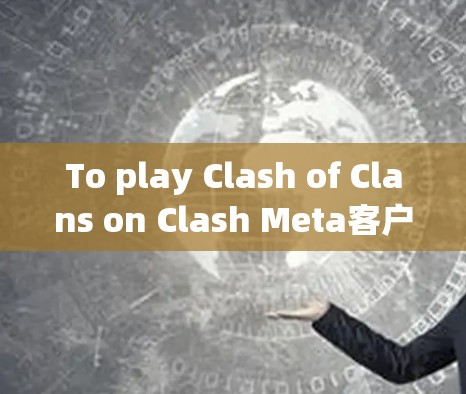 To play Clash of Clans on Clash Meta客户端,follow these organized steps: