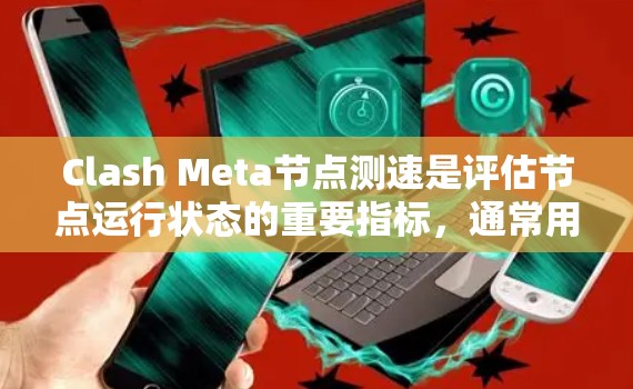 Clash Meta节点测速是评估节点运行状态的重要指标，通常用于测试和优化游戏性能。以下是关于Clash Meta节点测速的常见问题和解决方法，帮助你顺利进行测试