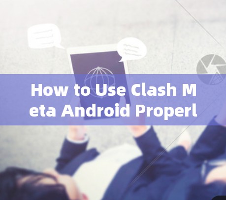 How to Use Clash Meta Android Properly:A Comprehensive Guide