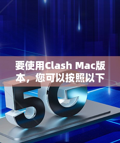要使用Clash Mac版本，您可以按照以下步骤进行操作