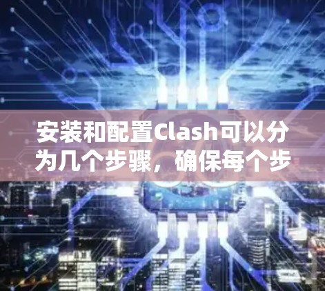 安装和配置Clash可以分为几个步骤，确保每个步骤都正确执行以避免编译失败。以下是一个详细的指南
