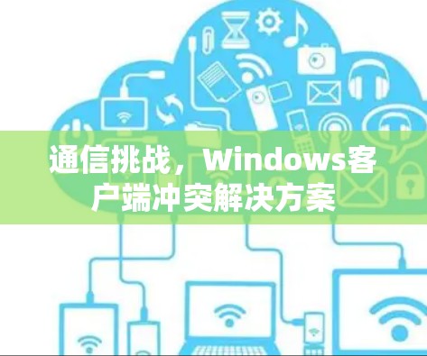 通信挑战，Windows客户端冲突解决方案