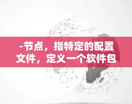 -节点，指特定的配置文件，定义一个软件包的结构和内容