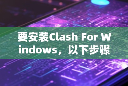 要安装Clash For Windows，以下步骤可以帮助你完成安装