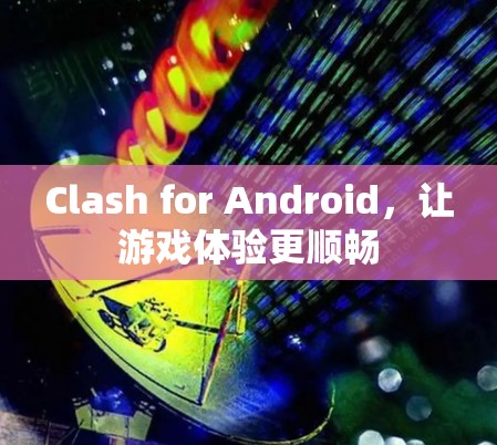 Clash for Android，让游戏体验更顺畅