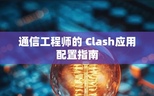通信工程师的 Clash应用配置指南