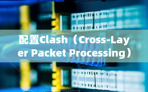 配置Clash（Cross-Layer Packet Processing）在Android上的步骤如下