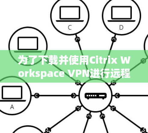 为了下载并使用Citrix Workspace VPN进行远程办公，按照以下步骤进行