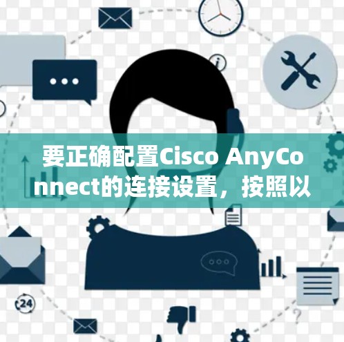要正确配置Cisco AnyConnect的连接设置，按照以下步骤操作