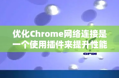 优化Chrome网络连接是一个使用插件来提升性能和稳定性的常见步骤。以下是详细的步骤指南，帮助您逐步优化您的Chrome网络连接