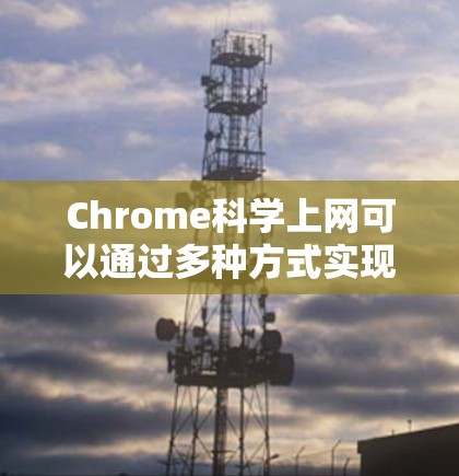 Chrome科学上网可以通过多种方式实现科学计算