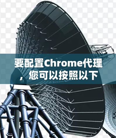 要配置Chrome代理，您可以按照以下步骤进行