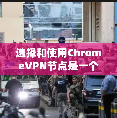 选择和使用ChromeVPN节点是一个系统性的过程，涉及多个步骤和考虑。以下是一个有条理的步骤指南，帮助您顺利完成这一过程