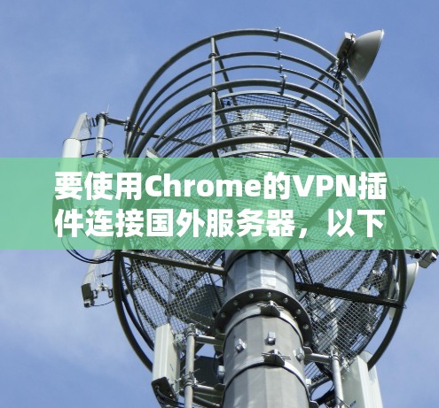 要使用Chrome的VPN插件连接国外服务器，以下是详细的步骤和推荐