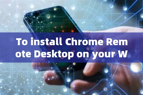 To install Chrome Remote Desktop on your Windows machine,follow these organized steps: