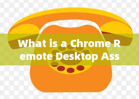 What is a Chrome Remote Desktop Assistant?