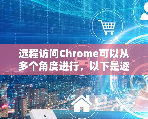 远程访问Chrome可以从多个角度进行，以下是逐步的解决方案