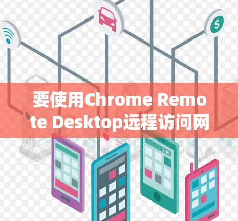 要使用Chrome Remote Desktop远程访问网页或应用，可以按照以下步骤进行