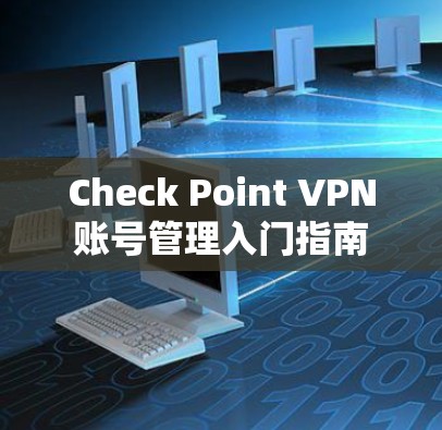 Check Point VPN账号管理入门指南