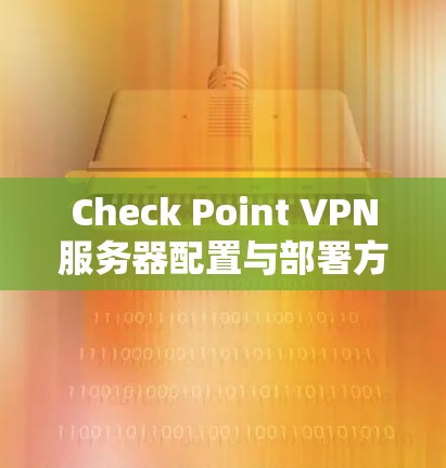 Check Point VPN服务器配置与部署方法