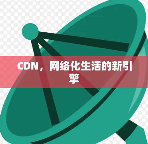 CDN，网络化生活的新引擎
