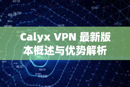 Calyx VPN 最新版本概述与优势解析