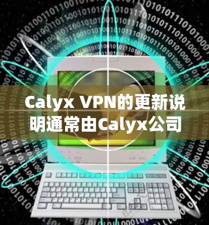 Calyx VPN的更新说明通常由Calyx公司发布，以提供用户最新的功能、性能提升和修复新问题。以下是一个基于Calyx VPN更新说明的总结