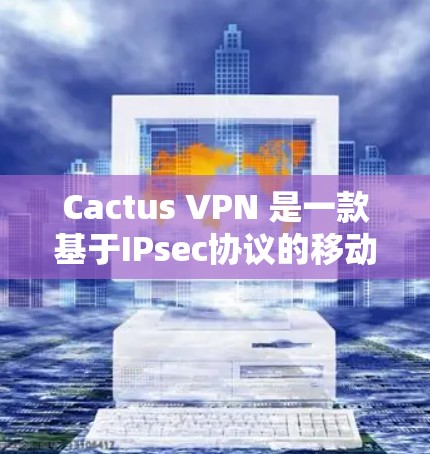 Cactus VPN 是一款基于IPsec协议的移动设备和电脑上的VPN软件，旨在提供 secure 的网络连接。它适合需要快速、低成本连接的用户，包括移动设备、PC电脑以及家庭网络