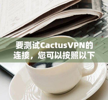 要测试CactusVPN的连接，您可以按照以下步骤操作
