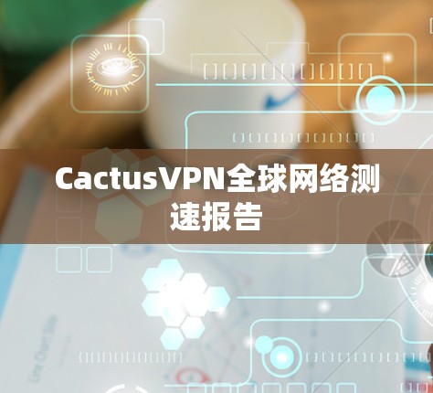 CactusVPN全球网络测速报告
