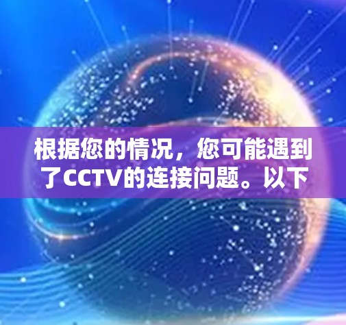 根据您的情况，您可能遇到了CCTV的连接问题。以下是逐步的解决方案