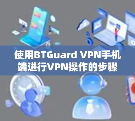 使用BTGuard VPN手机端进行VPN操作的步骤如下