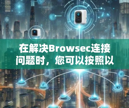 在解决Browsec连接问题时，您可以按照以下步骤进行排查和解决问题