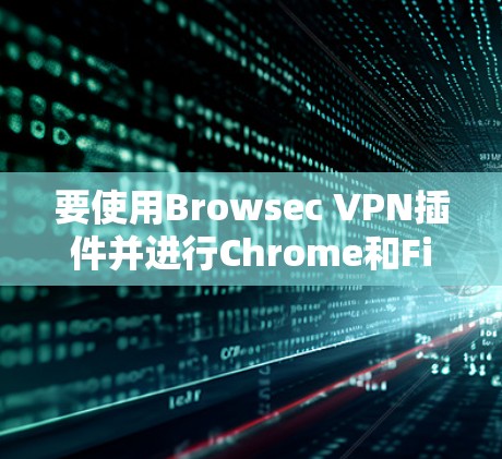 要使用Browsec VPN插件并进行Chrome和Firefox的使用，可以按照以下步骤进行