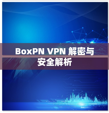 BoxPN VPN 解密与安全解析