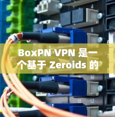 BoxPN VPN 是一个基于 Zeroids 的 VPN 应用程序，旨在为用户提供网络隔离、加密和安全的网络访问体验。以下是其主要功能的详细介绍