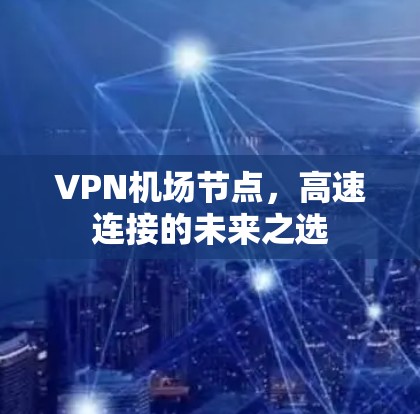VPN机场节点，高速连接的未来之选