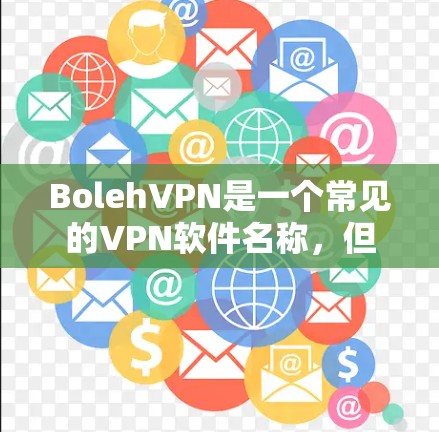 BolehVPN是一个常见的VPN软件名称，但具体功能可能因软件而异。以下是对BolehVPN功能的分析