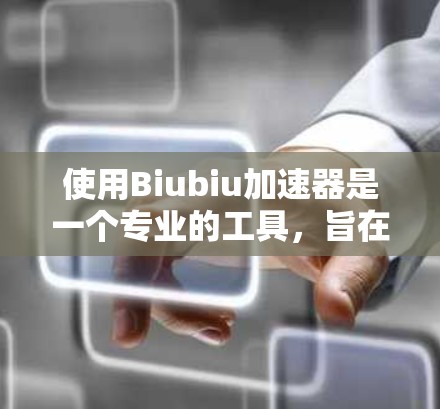 使用Biubiu加速器是一个专业的工具，旨在提升视频或音频质量。以下是使用Biubiu加速器的简单步骤