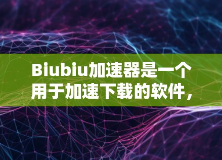 Biubiu加速器是一个用于加速下载的软件，通常用于加速网页版、手机应用等文件的下载过程。它通过多种技术手段优化文件加载速度，减少下载时间