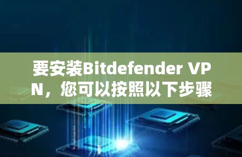 要安装Bitdefender VPN，您可以按照以下步骤操作