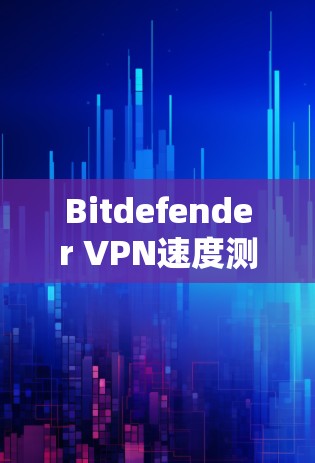 Bitdefender VPN速度测试｜性能评测