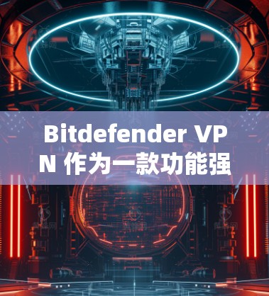 Bitdefender VPN 作为一款功能强大的VPN服务，以其稳定的速度和全面的性能优化而闻名。以下是对 Bitdefender VPN 性能的分析