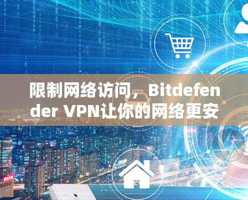 限制网络访问，Bitdefender VPN让你的网络更安全
