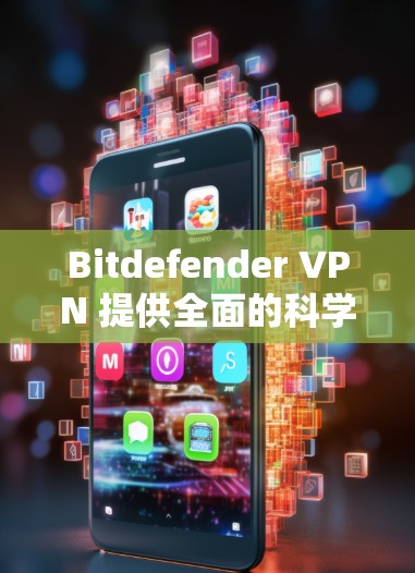 Bitdefender VPN 提供全面的科学上网保护，包括以下几个主要功能
