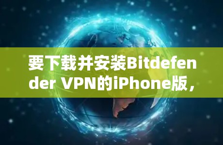 要下载并安装Bitdefender VPN的iPhone版，您可以按照以下步骤操作