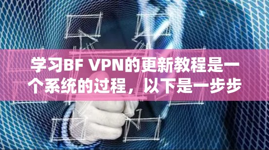 学习BF VPN的更新教程是一个系统的过程，以下是一步步的指南